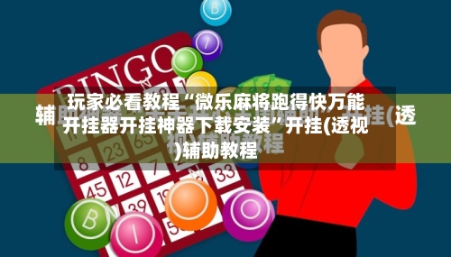 玩家必看教程“微乐麻将跑得快万能开挂器开挂神器下载安装”开挂(透视)辅助教程