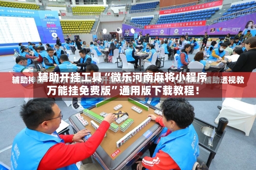 辅助开挂工具“微乐河南麻将小程序万能挂免费版”通用版下载教程！