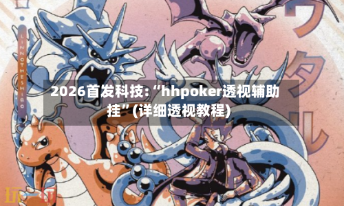 2026首发科技:“hhpoker透视辅助挂”(详细透视教程)-第3张图片