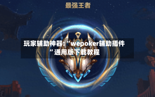 玩家辅助神器:“wepoker辅助插件	”通用版下载教程-第2张图片