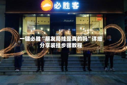 一键必胜“朋友局挂是真的吗	”详细分享装挂步骤教程-第2张图片