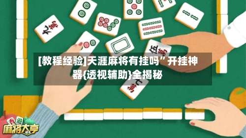 [教程经验]天涯麻将有挂吗	”开挂神器{透视辅助}全揭秘-第2张图片