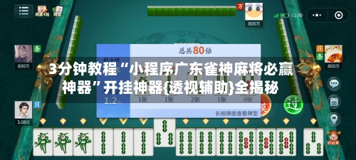 3分钟教程“小程序广东雀神麻将必赢神器”开挂神器{透视辅助}全揭秘