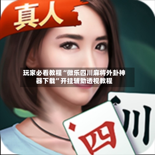 玩家必看教程“微乐四川麻将外卦神器下载	”开挂辅助透视教程-第2张图片