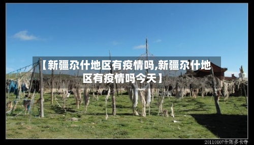 【新疆尕什地区有疫情吗,新疆尕什地区有疫情吗今天】
