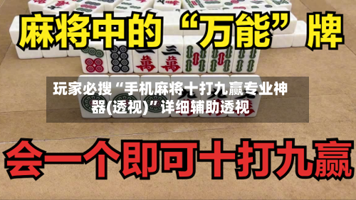 玩家必搜“手机麻将十打九赢专业神器(透视)”详细辅助透视