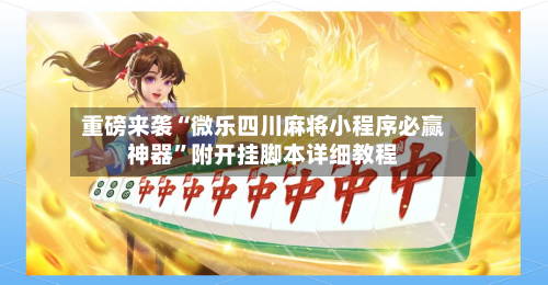 重磅来袭“微乐四川麻将小程序必赢神器”附开挂脚本详细教程-第2张图片