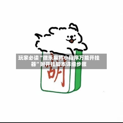 玩家必读“微乐麻将小程序万能开挂器	”附开挂脚本详细步骤-第2张图片