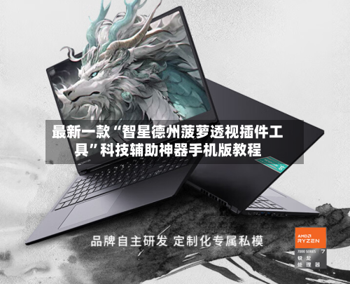 最新一款“智星德州菠萝透视插件工具”科技辅助神器手机版教程
