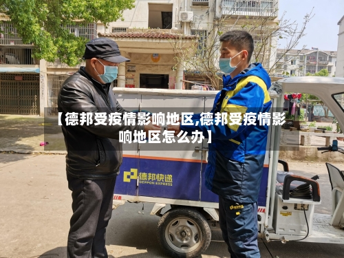 【德邦受疫情影响地区,德邦受疫情影响地区怎么办】