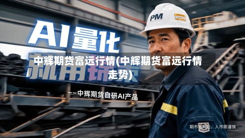 中辉期货富远行情(中辉期货富远行情走势)-第2张图片