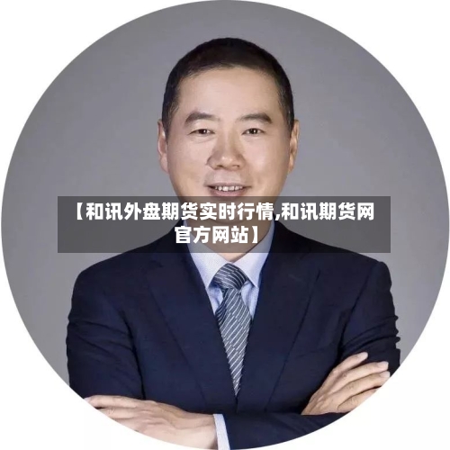 【和讯外盘期货实时行情,和讯期货网官方网站】-第3张图片