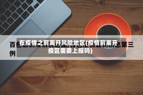在疫情之前离开风险地区(疫情前离开疫区需要上报吗)