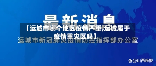 【运城市哪个地区疫情严重,运城属于疫情重灾区吗】
