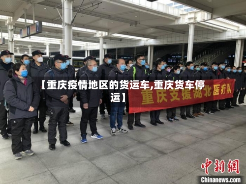 【重庆疫情地区的货运车,重庆货车停运】