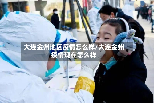 大连金州地区疫情怎么样/大连金州疫情现在怎么样
