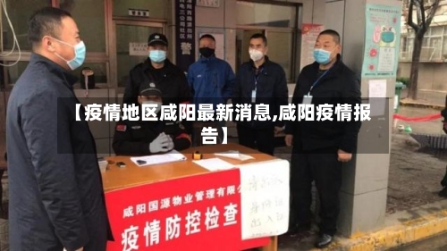 【疫情地区咸阳最新消息,咸阳疫情报告】-第2张图片