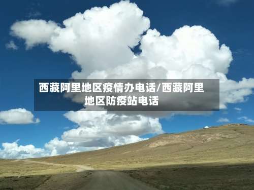 西藏阿里地区疫情办电话/西藏阿里地区防疫站电话