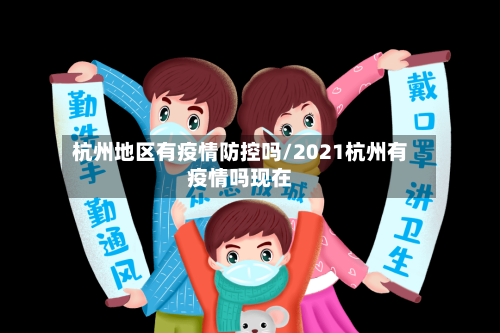杭州地区有疫情防控吗/2021杭州有疫情吗现在