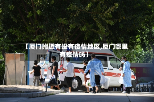 【厦门附近有没有疫情地区,厦门哪里有疫情吗】-第3张图片