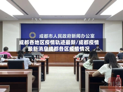 成都各地区疫情轨迹最新/成都疫情最新消息成都各区疫情情况