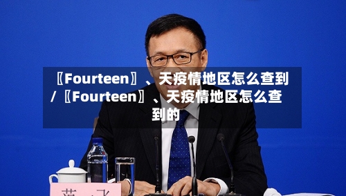 〖Fourteen〗、天疫情地区怎么查到/〖Fourteen〗、天疫情地区怎么查到的-第3张图片