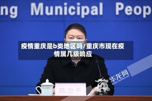 疫情重庆是b类地区吗/重庆市现在疫情属几级响应