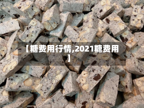 【糖费用行情,2021糖费用】
