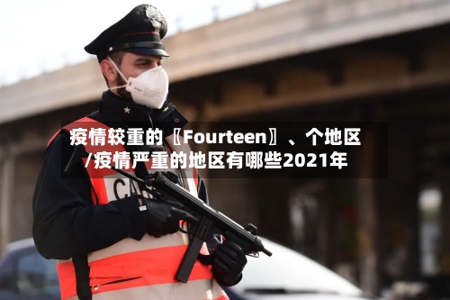 疫情较重的〖Fourteen〗、个地区/疫情严重的地区有哪些2021年-第2张图片
