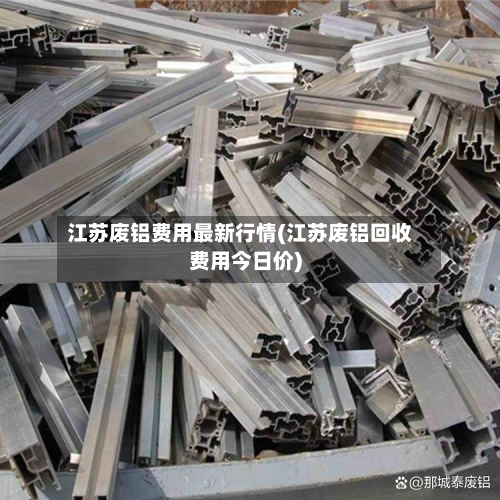 江苏废铝费用最新行情(江苏废铝回收费用今日价)