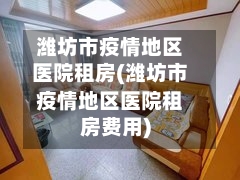 潍坊市疫情地区医院租房(潍坊市疫情地区医院租房费用)-第3张图片