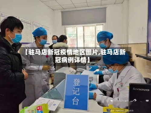 【驻马店新冠疫情地区图片,驻马店新冠病例详情】