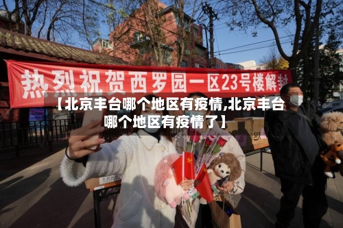 【北京丰台哪个地区有疫情,北京丰台哪个地区有疫情了】-第3张图片