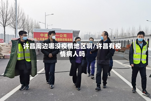 许昌周边哪没疫情地区啊/许昌有疫情病人吗