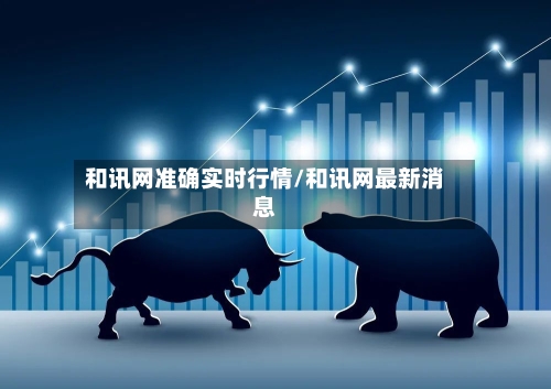 和讯网准确实时行情/和讯网最新消息-第2张图片