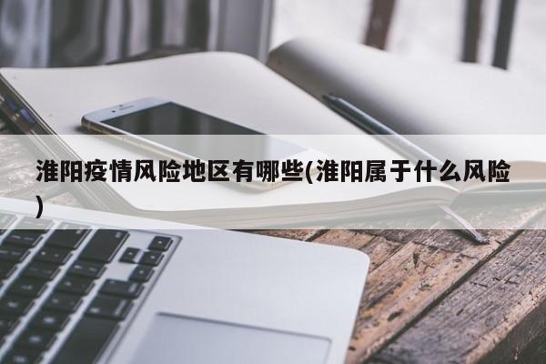 淮阳疫情风险地区有哪些(淮阳属于什么风险)
