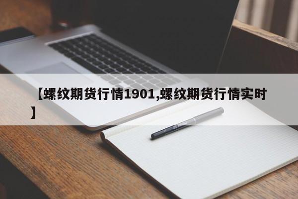 【螺纹期货行情1901,螺纹期货行情实时】