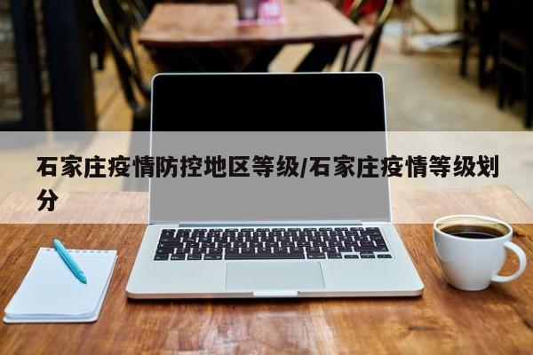 石家庄疫情防控地区等级/石家庄疫情等级划分