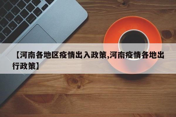 【河南各地区疫情出入政策,河南疫情各地出行政策】