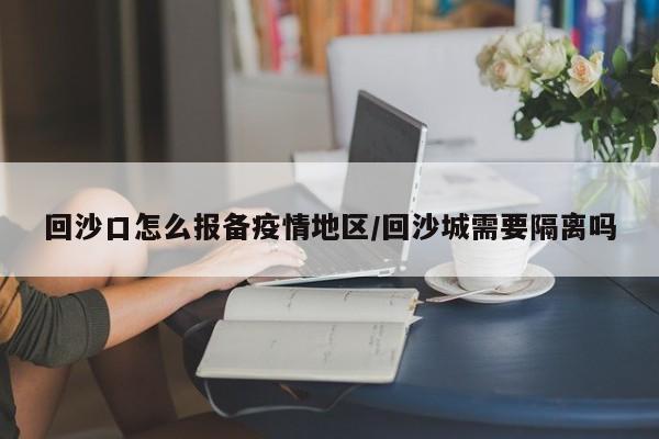 回沙口怎么报备疫情地区/回沙城需要隔离吗