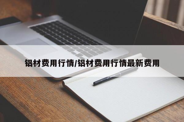 铝材费用行情/铝材费用行情最新费用