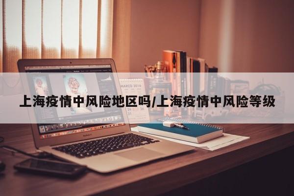 上海疫情中风险地区吗/上海疫情中风险等级