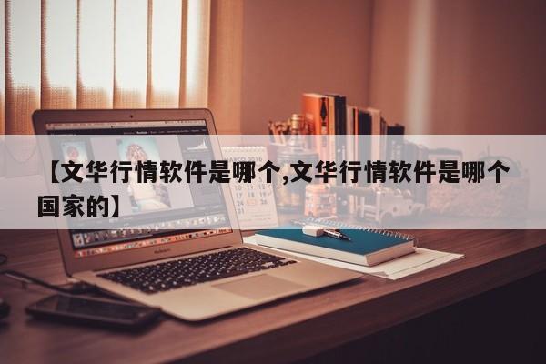 【文华行情软件是哪个,文华行情软件是哪个国家的】