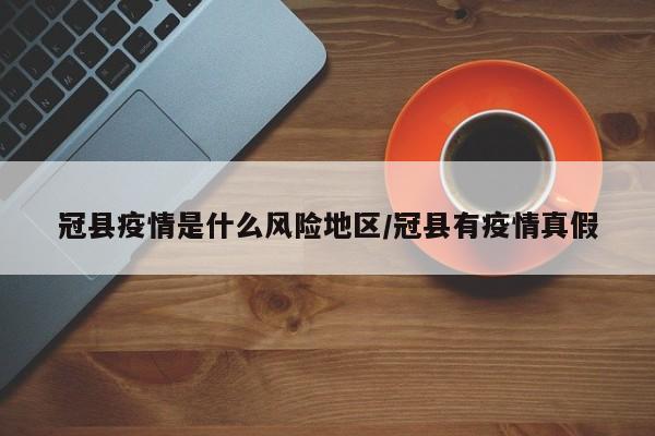冠县疫情是什么风险地区/冠县有疫情真假