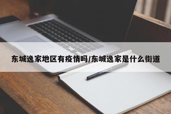东城逸家地区有疫情吗/东城逸家是什么街道
