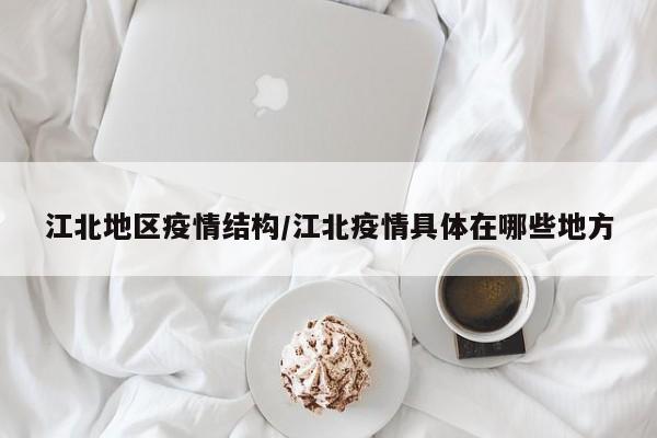 江北地区疫情结构/江北疫情具体在哪些地方