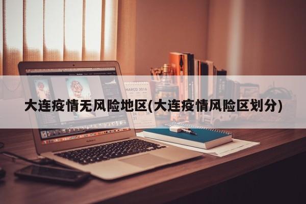 大连疫情无风险地区(大连疫情风险区划分)