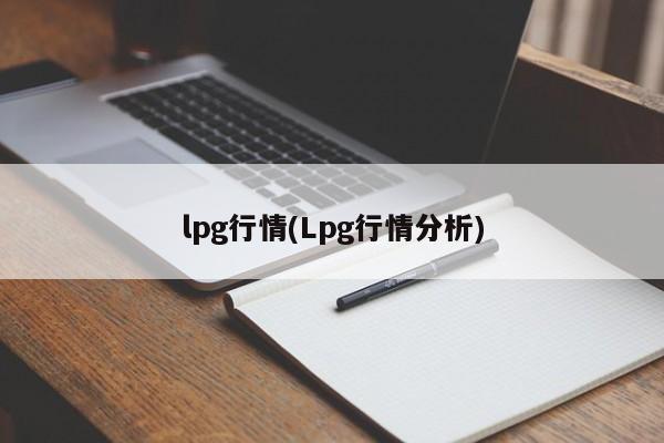 lpg行情(Lpg行情分析)