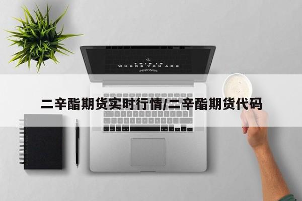 二辛酯期货实时行情/二辛酯期货代码