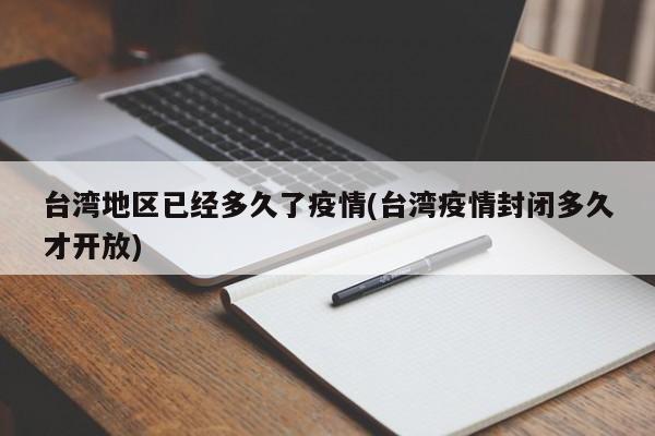 台湾地区已经多久了疫情(台湾疫情封闭多久才开放)